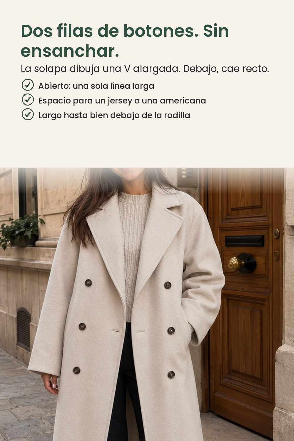 Abrigo clásico con cuello de solapa y doble botonadura – dos filas de botones. Sin ensanchar. La solapa dibuja una V alargada