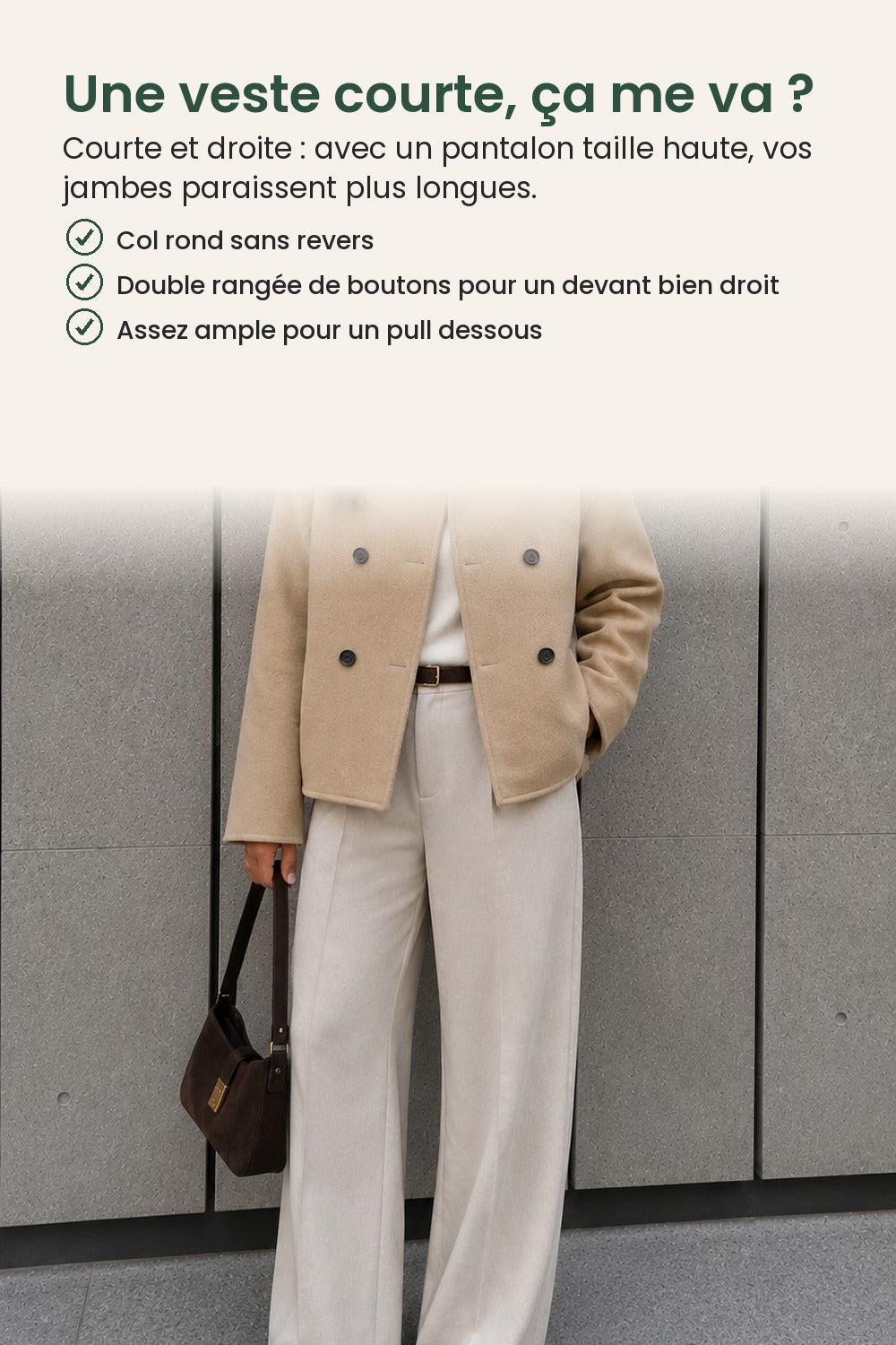 Veste courte avec col montant et double rangée de boutons – une veste courte, ça me va ? Courte et droite : avec un pantalon taille haute, vos jambes paraissent plus longues
